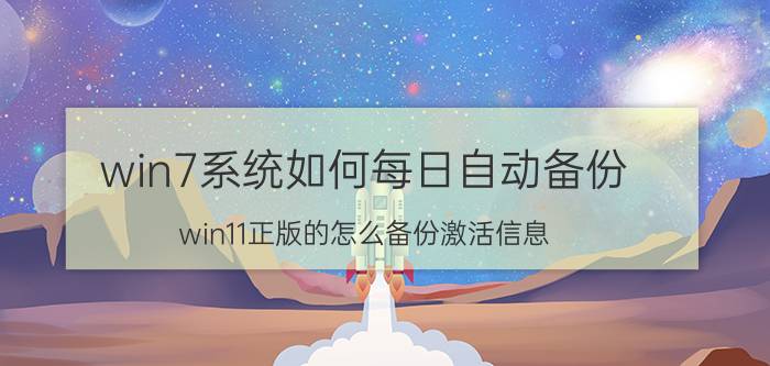 win7系统如何每日自动备份 win11正版的怎么备份激活信息？